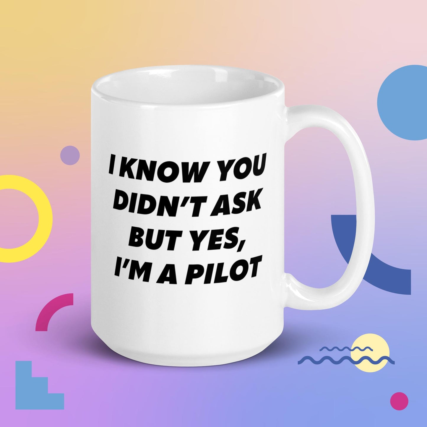 Aviator Gift Idea - You Didn't Ask, But Yes, I'm a Pilot Ceramic Mug